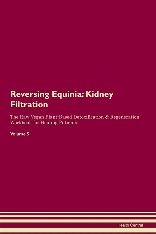 Reversing Equinia : Kidney Filtration The Raw Vegan Plant-Based Detoxification & Regeneration Workbook for Healing Patients. Volume 5 (Paperback)