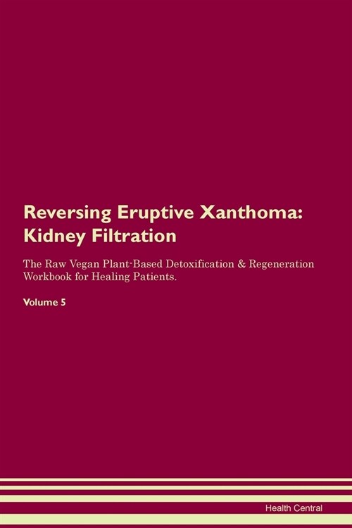 Reversing Eruptive Xanthoma : Kidney Filtration The Raw Vegan Plant-Based Detoxification & Regeneration Workbook for Healing Patients. Volume 5 (Paperback)