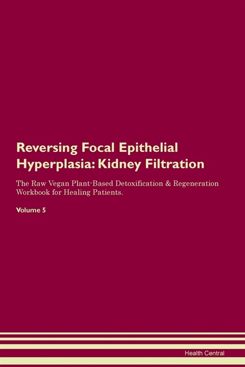 Reversing Focal Epithelial Hyperplasia : Kidney Filtration The Raw Vegan Plant-Based Detoxification & Regeneration Workbook for Healing Patients. Volu (Paperback)