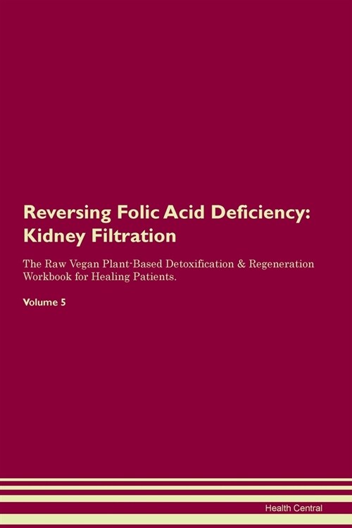 Reversing Folic Acid Deficiency : Kidney Filtration The Raw Vegan Plant-Based Detoxification & Regeneration Workbook for Healing Patients. Volume 5 (Paperback)