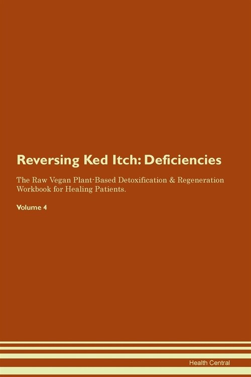 Reversing Ked Itch : Deficiencies The Raw Vegan Plant-Based Detoxification & Regeneration Workbook for Healing Patients. Volume 4 (Paperback)