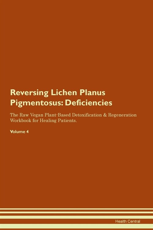 Reversing Lichen Planus Pigmentosus : Deficiencies The Raw Vegan Plant-Based Detoxification & Regeneration Workbook for Healing Patients. Volume 4 (Paperback)