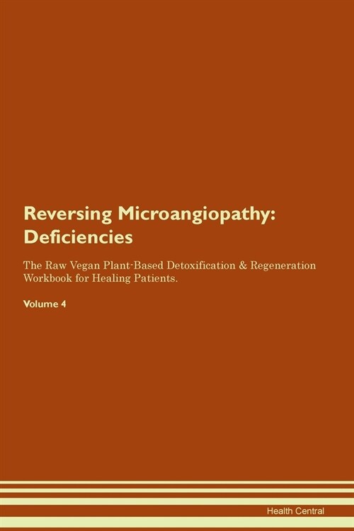 Reversing Microangiopathy : Deficiencies The Raw Vegan Plant-Based Detoxification & Regeneration Workbook for Healing Patients. Volume 4 (Paperback)