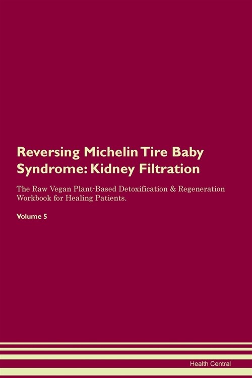 Reversing Michelin Tire Baby Syndrome : Kidney Filtration The Raw Vegan Plant-Based Detoxification & Regeneration Workbook for Healing Patients. Volum (Paperback)
