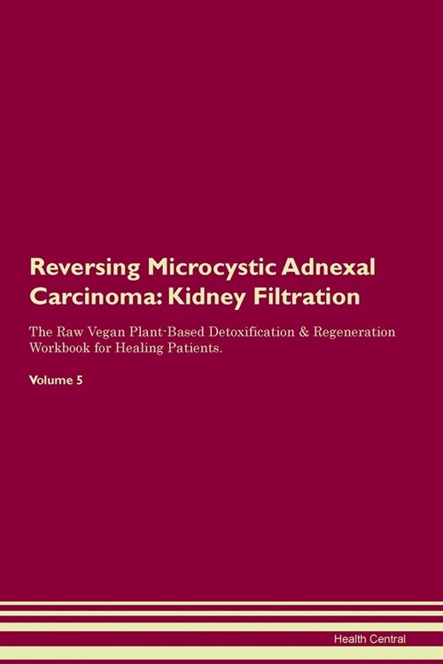 Reversing Microcystic Adnexal Carcinoma : Kidney Filtration The Raw Vegan Plant-Based Detoxification & Regeneration Workbook for Healing Patients. Vol (Paperback)