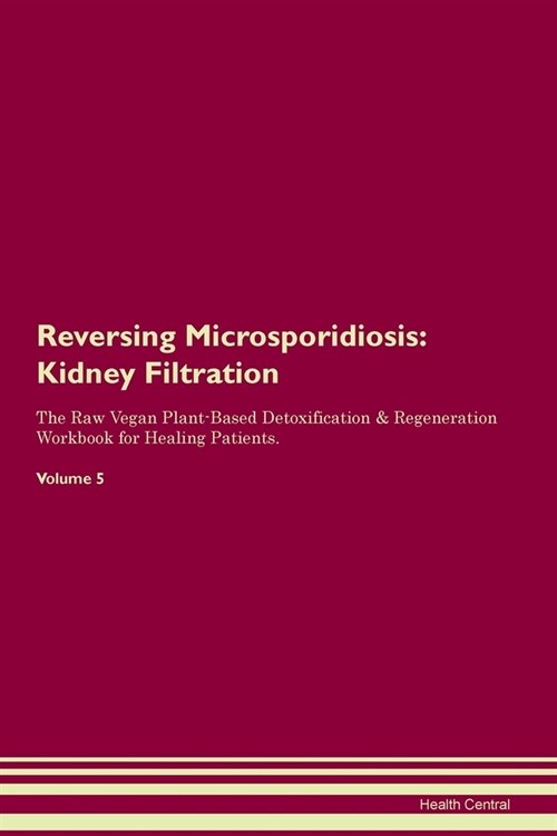Reversing Microsporidiosis : Kidney Filtration The Raw Vegan Plant-Based Detoxification & Regeneration Workbook for Healing Patients. Volume 5 (Paperback)