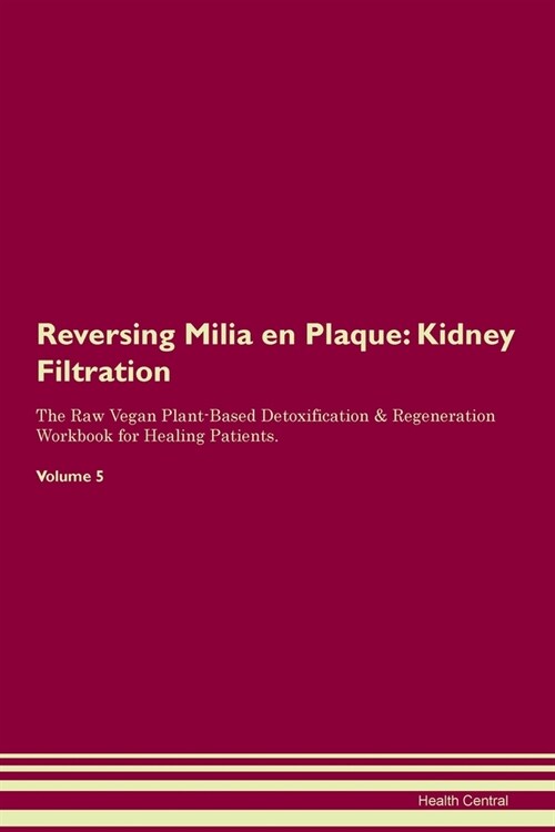 Reversing Milia en Plaque : Kidney Filtration The Raw Vegan Plant-Based Detoxification & Regeneration Workbook for Healing Patients. Volume 5 (Paperback)