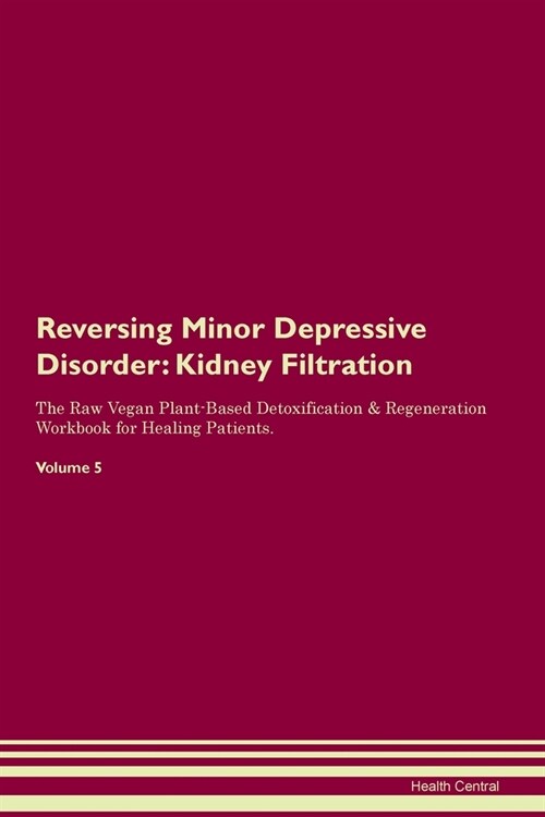 Reversing Minor Depressive Disorder : Kidney Filtration The Raw Vegan Plant-Based Detoxification & Regeneration Workbook for Healing Patients. Volume  (Paperback)