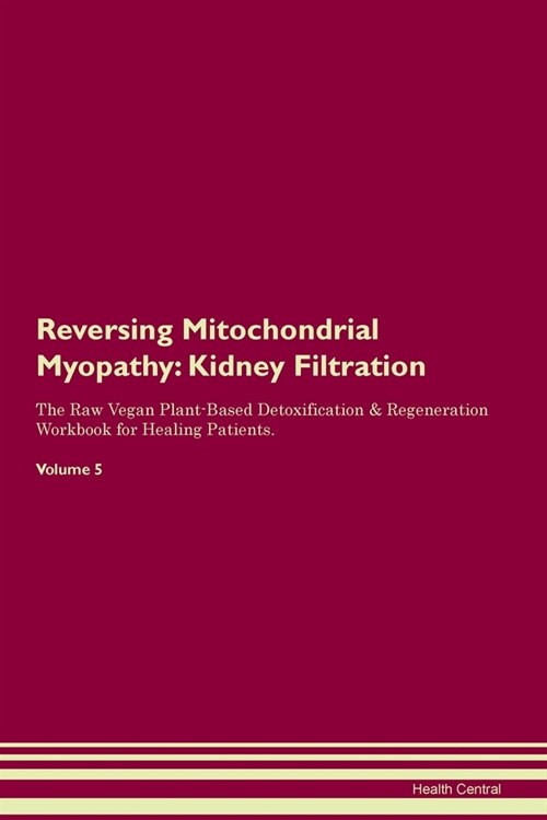 Reversing Mitochondrial Myopathy : Kidney Filtration The Raw Vegan Plant-Based Detoxification & Regeneration Workbook for Healing Patients. Volume 5 (Paperback)