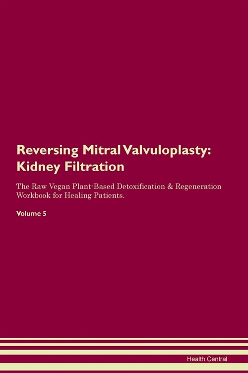 Reversing Mitral Valvuloplasty : Kidney Filtration The Raw Vegan Plant-Based Detoxification & Regeneration Workbook for Healing Patients. Volume 5 (Paperback)