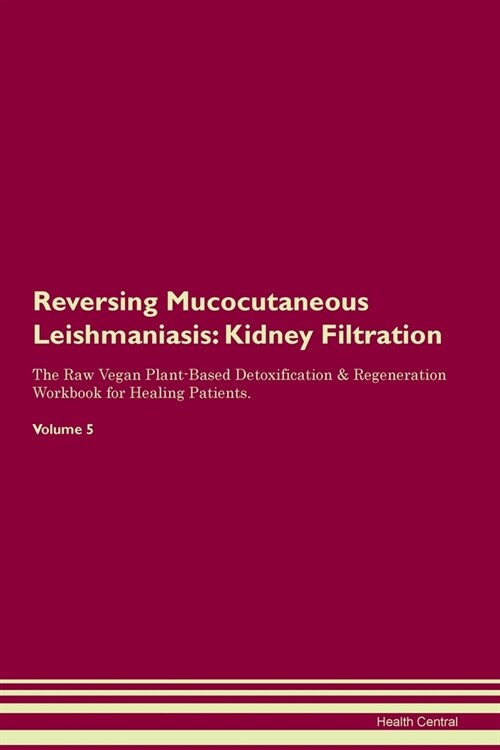 Reversing Mucocutaneous Leishmaniasis : Kidney Filtration The Raw Vegan Plant-Based Detoxification & Regeneration Workbook for Healing Patients. Volum (Paperback)
