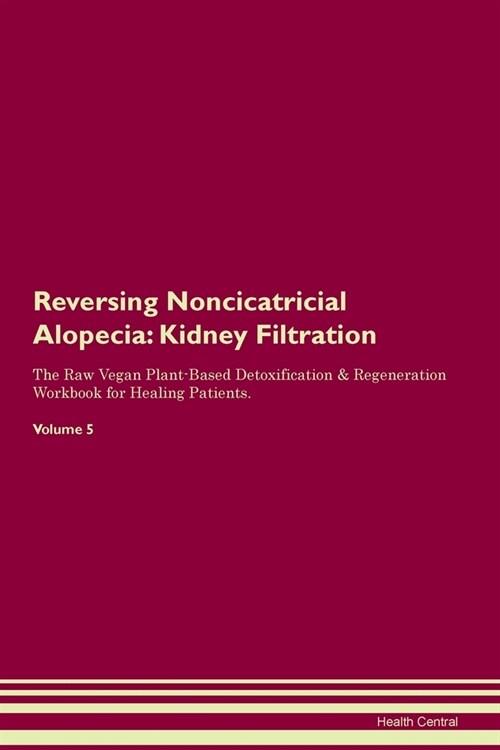 Reversing Noncicatricial Alopecia : Kidney Filtration The Raw Vegan Plant-Based Detoxification & Regeneration Workbook for Healing Patients.Volume 5 (Paperback)