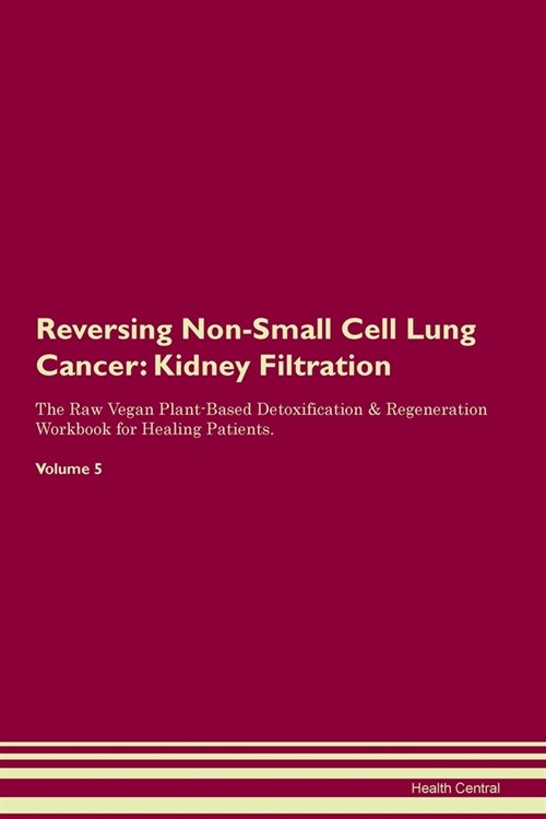 Reversing Non-Small Cell Lung Cancer : Kidney Filtration The Raw Vegan Plant-Based Detoxification & Regeneration Workbook for Healing Patients.Volume  (Paperback)