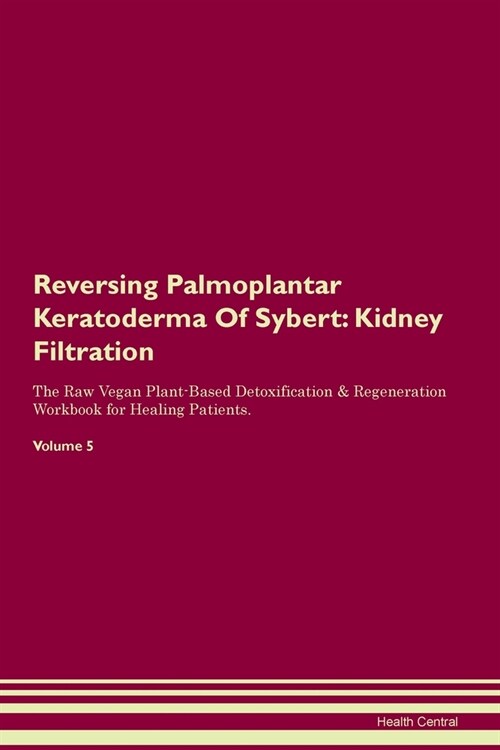 Reversing Palmoplantar Keratoderma Of Sybert : Kidney Filtration The Raw Vegan Plant-Based Detoxification & Regeneration Workbook for Healing Patients (Paperback)