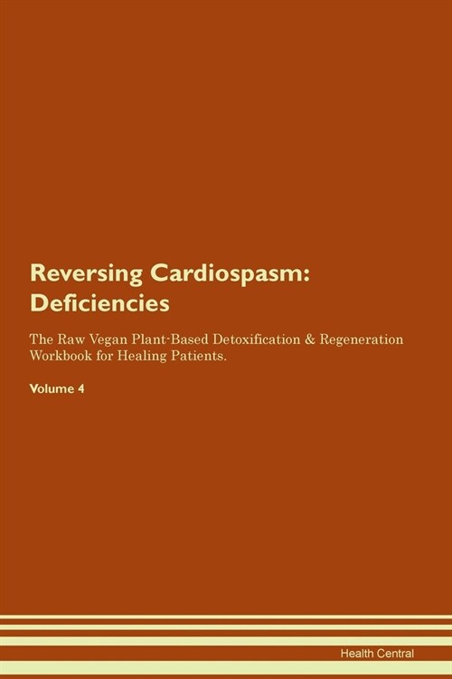 Reversing Cardiospasm : Deficiencies The Raw Vegan Plant-Based Detoxification & Regeneration Workbook for Healing Patients. Volume 4 (Paperback)