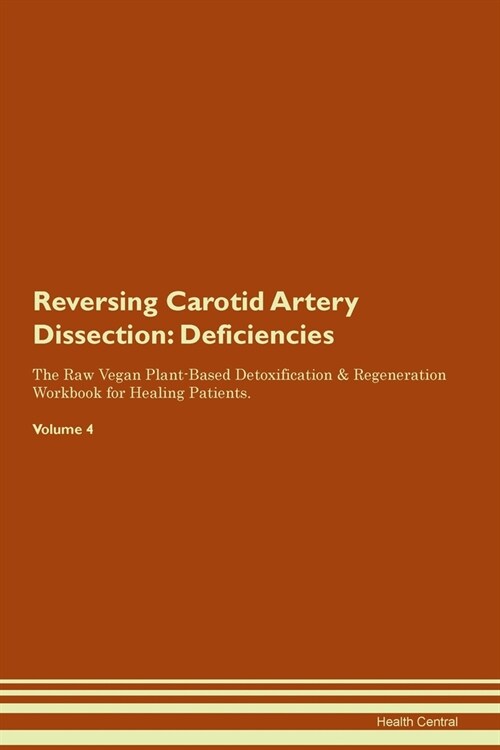 Reversing Carotid Artery Dissection : Deficiencies The Raw Vegan Plant-Based Detoxification & Regeneration Workbook for Healing Patients. Volume 4 (Paperback)
