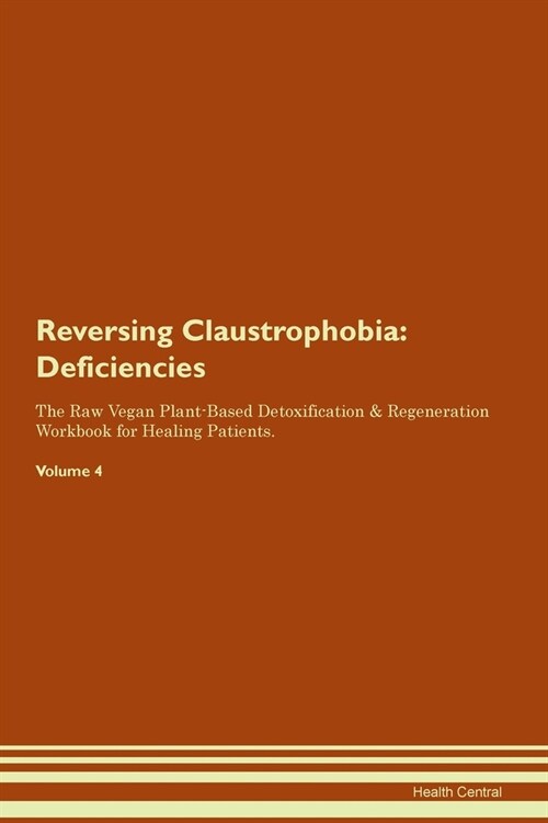 Reversing Claustrophobia : Deficiencies The Raw Vegan Plant-Based Detoxification & Regeneration Workbook for Healing Patients. Volume 4 (Paperback)