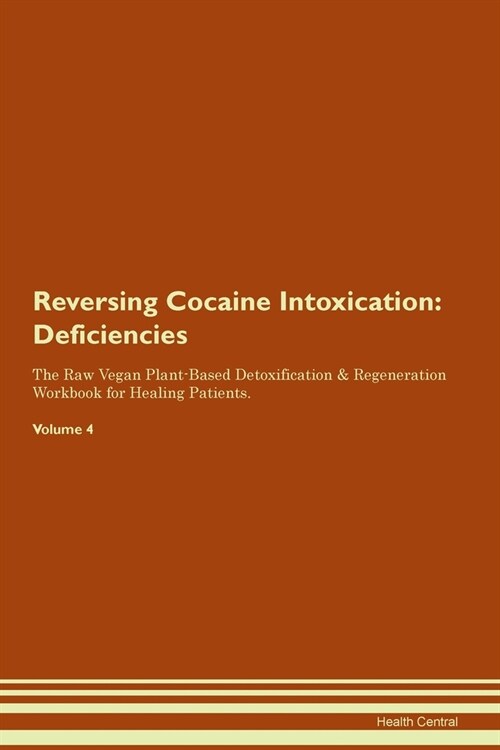 Reversing Cocaine Intoxication : Deficiencies The Raw Vegan Plant-Based Detoxification & Regeneration Workbook for Healing Patients. Volume 4 (Paperback)