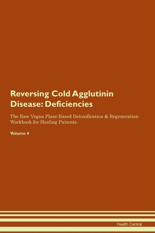 Reversing Cold Agglutinin Disease : Deficiencies The Raw Vegan Plant-Based Detoxification & Regeneration Workbook for Healing Patients. Volume 4 (Paperback)