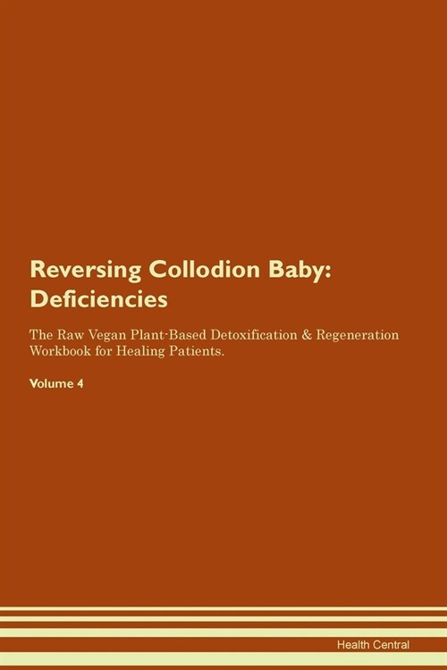 Reversing Collodion Baby : Deficiencies The Raw Vegan Plant-Based Detoxification & Regeneration Workbook for Healing Patients. Volume 4 (Paperback)