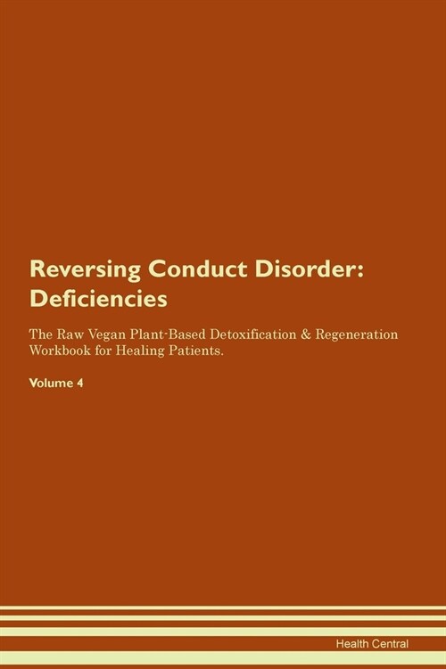 Reversing Conduct Disorder : Deficiencies The Raw Vegan Plant-Based Detoxification & Regeneration Workbook for Healing Patients. Volume 4 (Paperback)