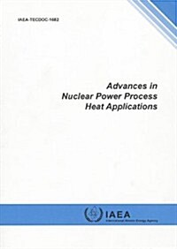 Advances in Nuclear Power Process Heat Applications: IAEA Tecdoc Series No. 1682 (Paperback)