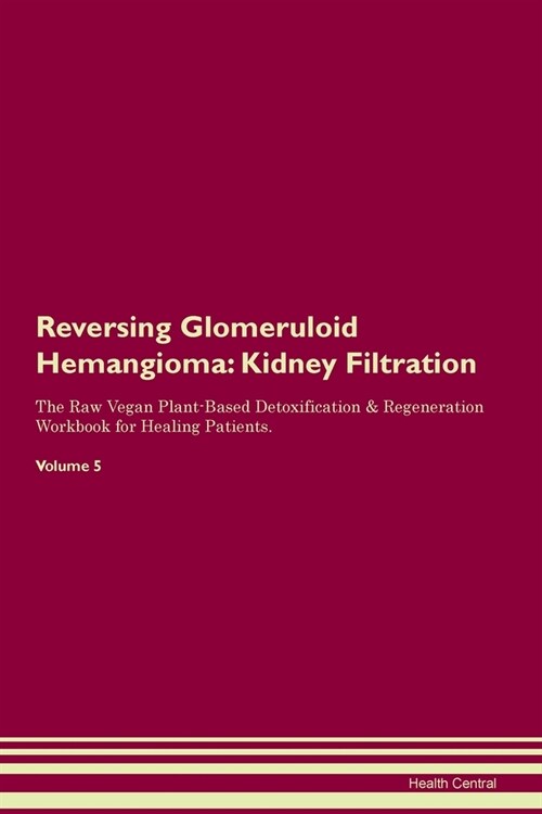 Reversing Glomeruloid Hemangioma : Kidney Filtration The Raw Vegan Plant-Based Detoxification & Regeneration Workbook for Healing Patients. Volume 5 (Paperback)