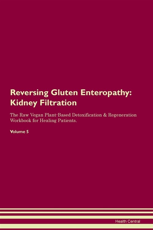 Reversing Gluten Enteropathy : Kidney Filtration The Raw Vegan Plant-Based Detoxification & Regeneration Workbook for Healing Patients. Volume 5 (Paperback)