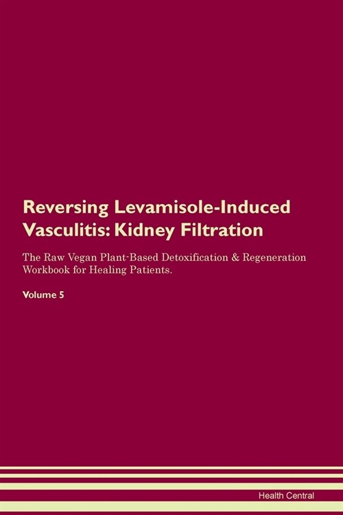 Reversing Levamisole-Induced Vasculitis : Kidney Filtration The Raw Vegan Plant-Based Detoxification & Regeneration Workbook for Healing Patients. Vol (Paperback)