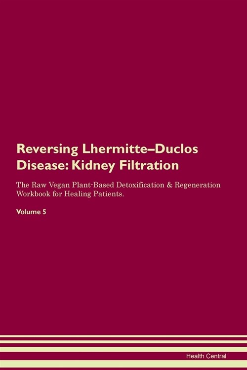 Reversing Lhermitte-Duclos Disease : Kidney Filtration The Raw Vegan Plant-Based Detoxification & Regeneration Workbook for Healing Patients. Volume 5 (Paperback)