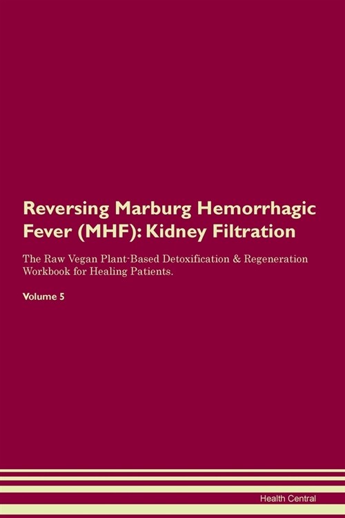 Reversing Marburg Hemorrhagic Fever (MHF) : Kidney Filtration The Raw Vegan Plant-Based Detoxification & Regeneration Workbook for Healing Patients. V (Paperback)