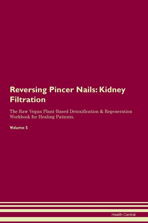 Reversing Pincer Nails : Kidney Filtration The Raw Vegan Plant-Based Detoxification & Regeneration Workbook for Healing Patients.Volume 5 (Paperback)