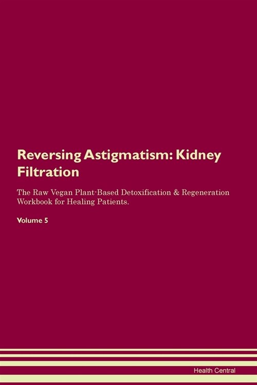 Reversing Astigmatism : Kidney Filtration The Raw Vegan Plant-Based Detoxification & Regeneration Workbook for Healing Patients. Volume 5 (Paperback)