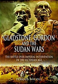Gladstone, Gordon and the Sudan Wars : The Battle Over Imperial Intervention in the Victorian Age (Hardcover)