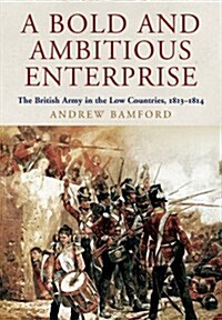 A Bold and Ambitious Enterprise : The British Army in the Low Countries, 1813 - 1814 (Hardcover)