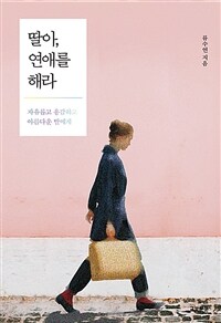 딸아, 연애를 해라 :자유롭고 용감하고 아름다운 딸에게 