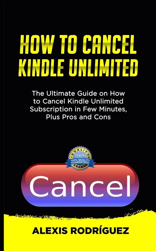 How to Cancel Kindle Unlimited: The Ultimate Guide on How to Cancel Kindle Unlimited Subscription in Few Minutes, Plus Pros and Cons (Paperback)