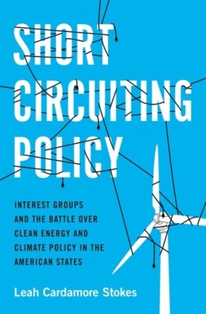 Short Circuiting Policy: Interest Groups and the Battle Over Clean Energy and Climate Policy in the American States (Paperback)