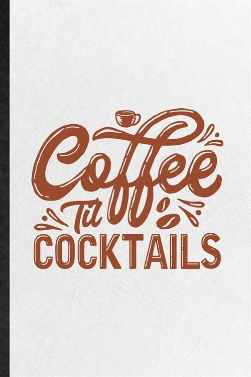 Coffee Til Cocktails: Funny Blank Lined Notebook/ Journal For Baker Coffee Lover, Caffeine Addict Obsessed, Inspirational Saying Unique Spec (Paperback)