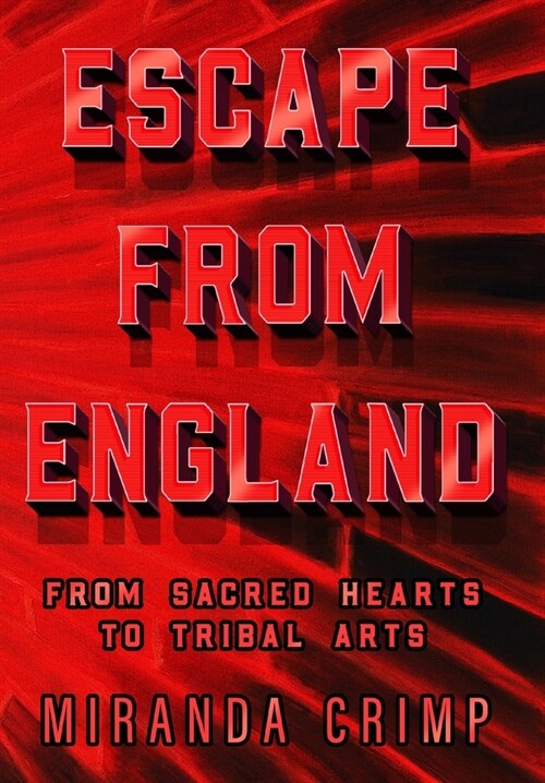 Escape From England: From Sacred Hearts To Tribal Arts (Hardcover)