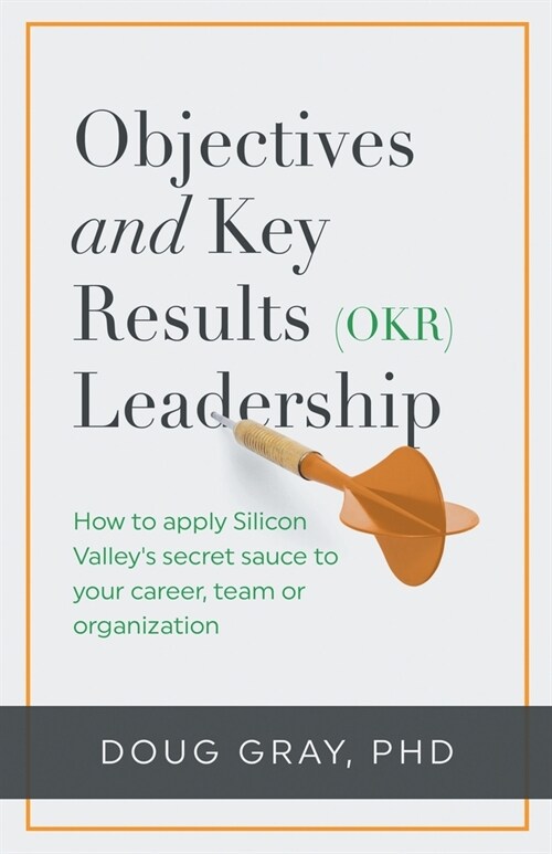 Objectives + Key Results (OKR) Leadership;: How to apply Silicon Valleys secret sauce to your career, team or organization (Paperback)