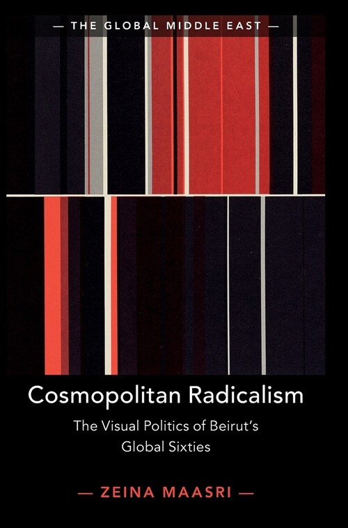 Cosmopolitan Radicalism : The Visual Politics of Beiruts Global Sixties (Hardcover)