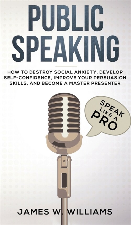 Public Speaking: Speak Like a Pro - How to Destroy Social Anxiety, Develop Self-Confidence, Improve Your Persuasion Skills, and Become (Hardcover)