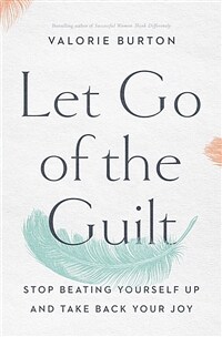 Let go of the guilt : stop beating yourself up and take back your joy