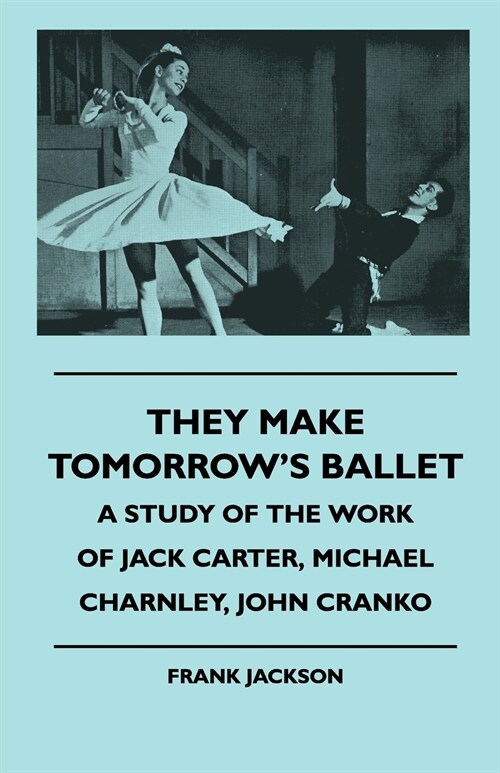 They Make Tomorrows Ballet - A Study of the Work of Jack Carter, Michael Charnley, John Cranko (Paperback)