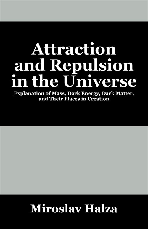 Attraction and Repulsion in the Universe: Explanation of Mass, Dark Energy, Dark Matter, and Their Places in Creation (Paperback)