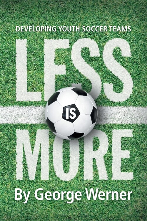 Less Is More: Developing Youth Soccer Teams (Paperback)