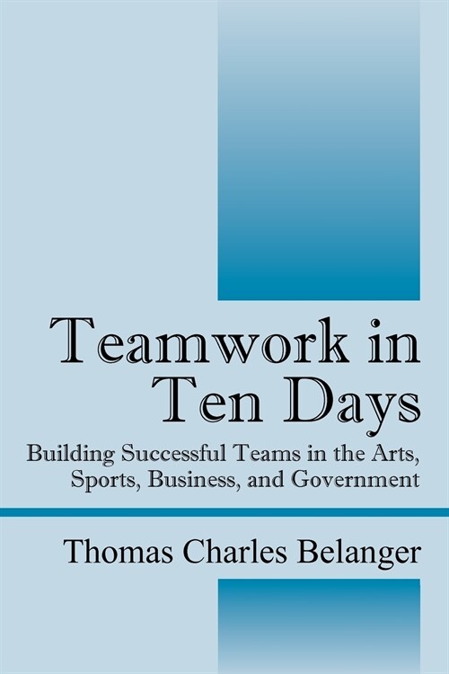 Teamwork in Ten Days: Building Successful Teams in the Arts, Sports, Business, and Government (Paperback)