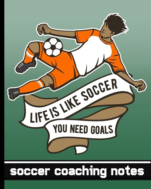 Life is Like Soccer - You Need Goals - Soccer Coaching Notebook: Soccer Game Planner for Coaches - Notebook To Keep Track of Players & Substitutes, Ke (Paperback)