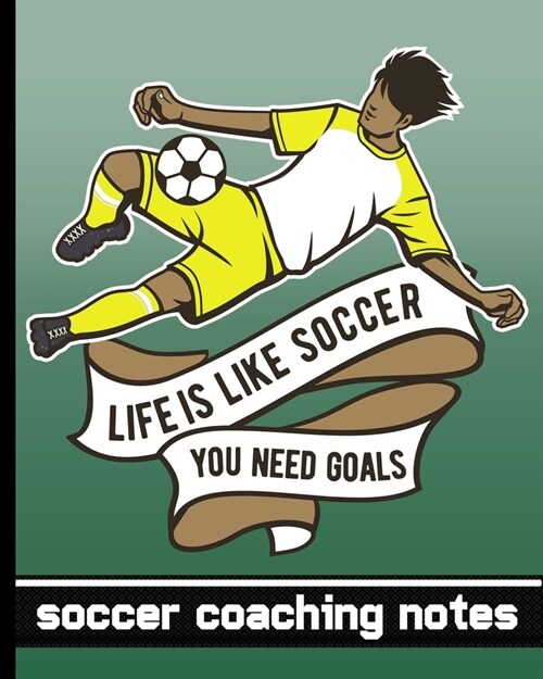 Life is Like Soccer - You Need Goals - Soccer Coaching Notebook: Soccer Game Planner for Coaches - Notebook To Keep Track of Players & Substitutes, Ke (Paperback)